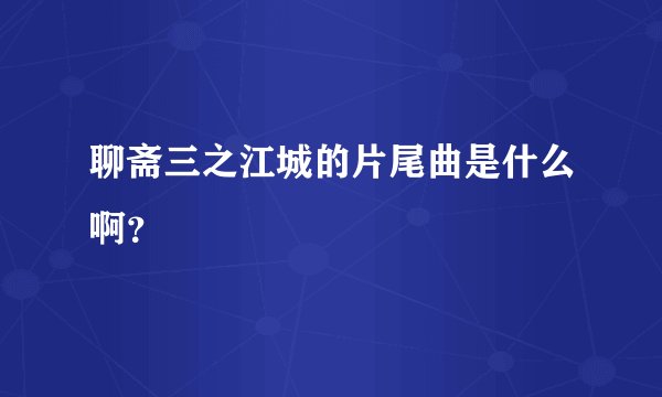 聊斋三之江城的片尾曲是什么啊？