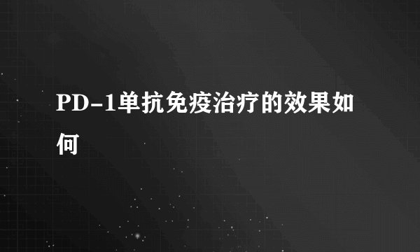 PD-1单抗免疫治疗的效果如何