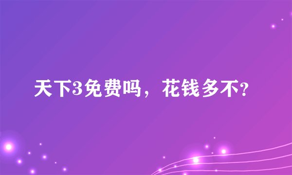 天下3免费吗，花钱多不？