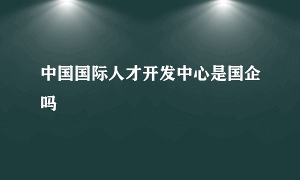 中国国际人才开发中心是国企吗