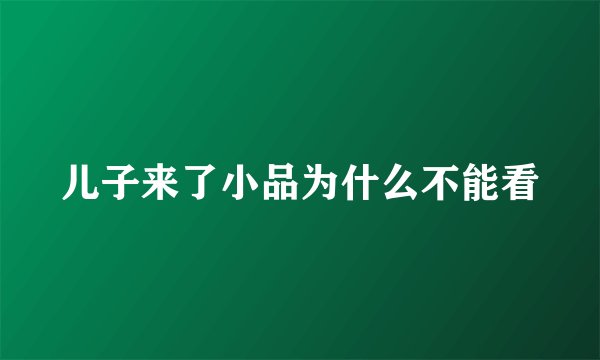 儿子来了小品为什么不能看