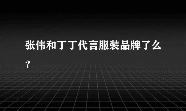 张伟和丁丁代言服装品牌了么？