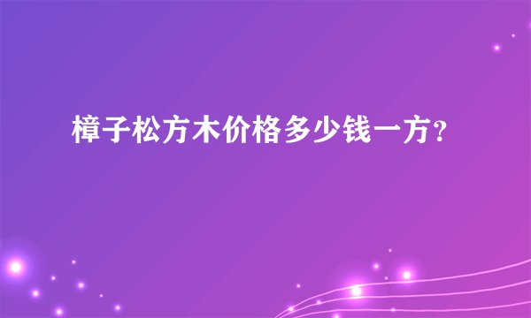 樟子松方木价格多少钱一方？