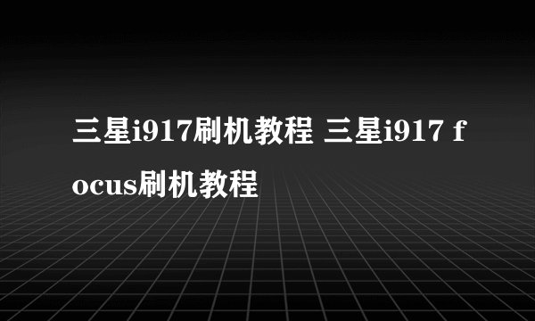 三星i917刷机教程 三星i917 focus刷机教程