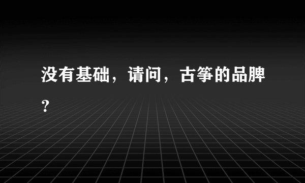 没有基础，请问，古筝的品脾？