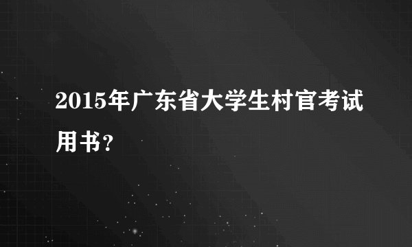2015年广东省大学生村官考试用书？