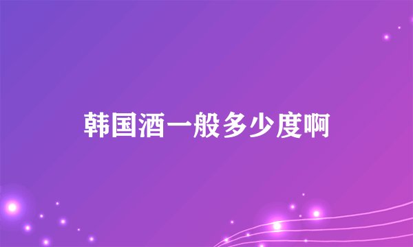 韩国酒一般多少度啊