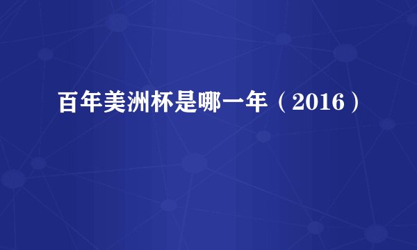 百年美洲杯是哪一年(2016)