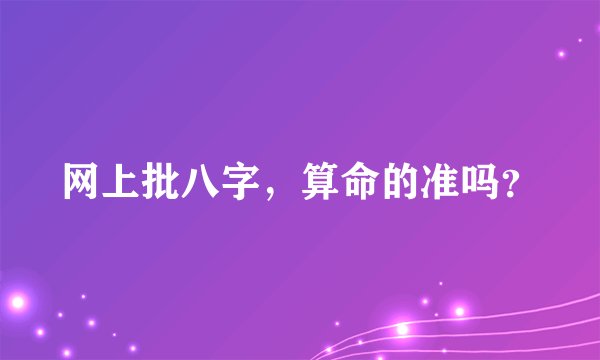 网上批八字，算命的准吗？