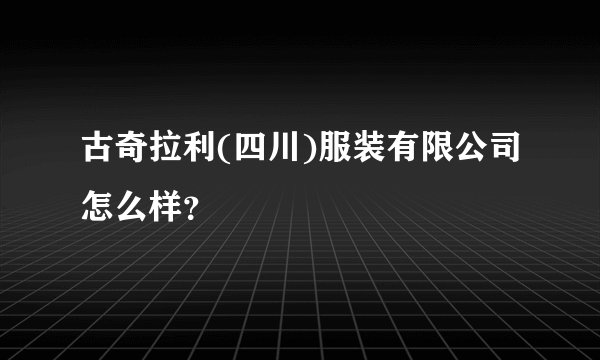 古奇拉利(四川)服装有限公司怎么样？