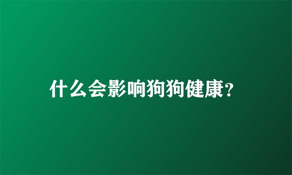 什么会影响狗狗健康？