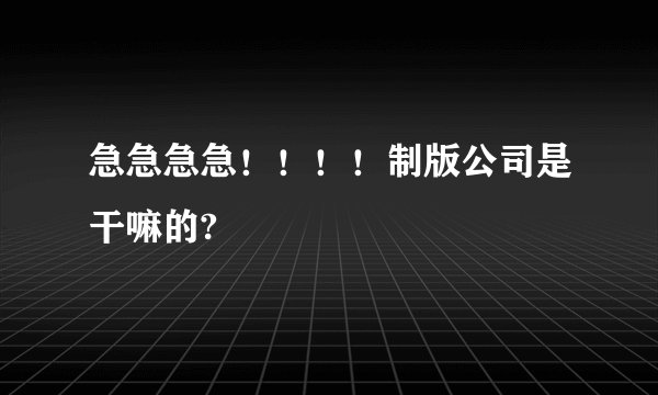 急急急急！！！！制版公司是干嘛的?