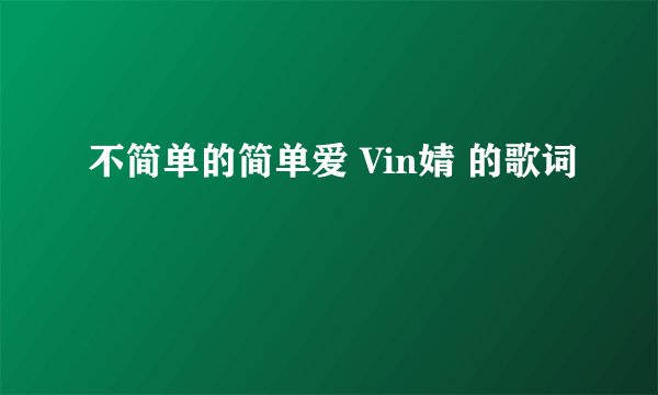 不简单的简单爱 Vin婧 的歌词