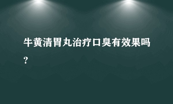 牛黄清胃丸治疗口臭有效果吗？