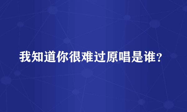 我知道你很难过原唱是谁？