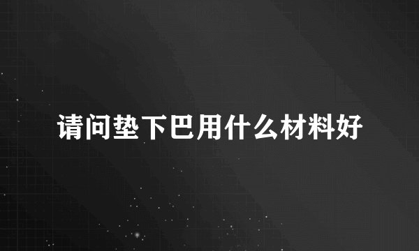 请问垫下巴用什么材料好