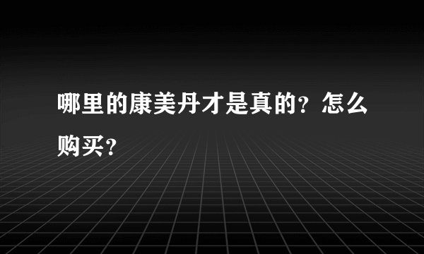 哪里的康美丹才是真的?怎么购买?