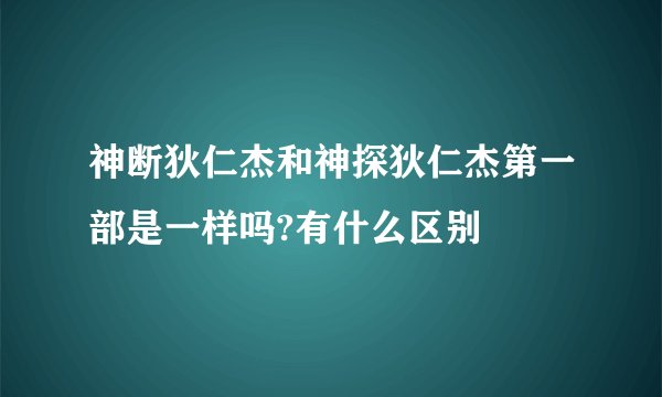 神断狄仁杰和神探狄仁杰第一部是一样吗?有什么区别