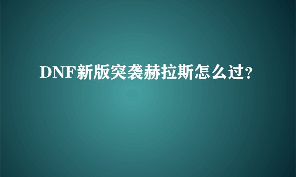 DNF新版突袭赫拉斯怎么过？