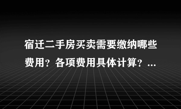 宿迁二手房买卖需要缴纳哪些费用?各项费用具体计算?我请中介参与购买de