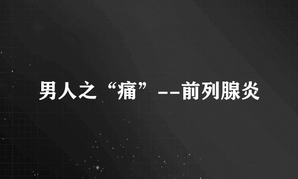 男人之“痛”--前列腺炎