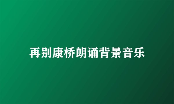 再别康桥朗诵背景音乐