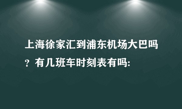 上海徐家汇到浦东机场大巴吗？有几班车时刻表有吗: