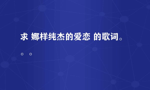 求 娜样纯杰的爱恋 的歌词。。。