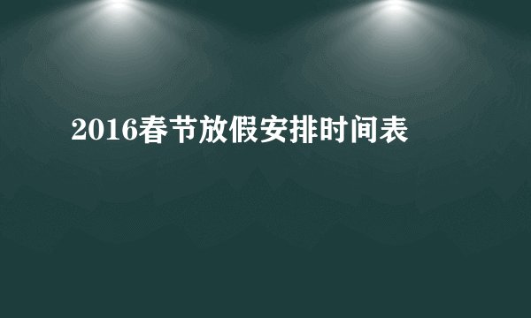 2016春节放假安排时间表
