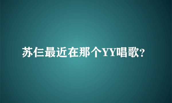 苏仨最近在那个YY唱歌？