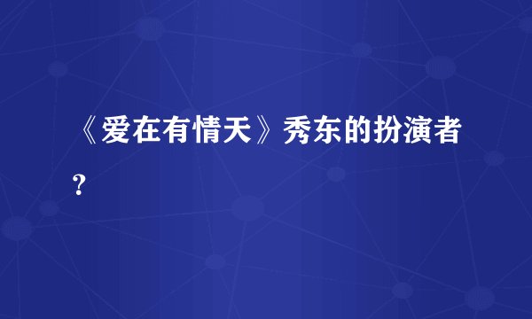 《爱在有情天》秀东的扮演者？