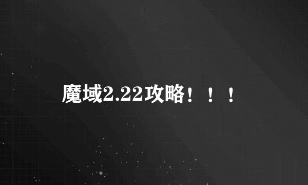 魔域2.22攻略！！！