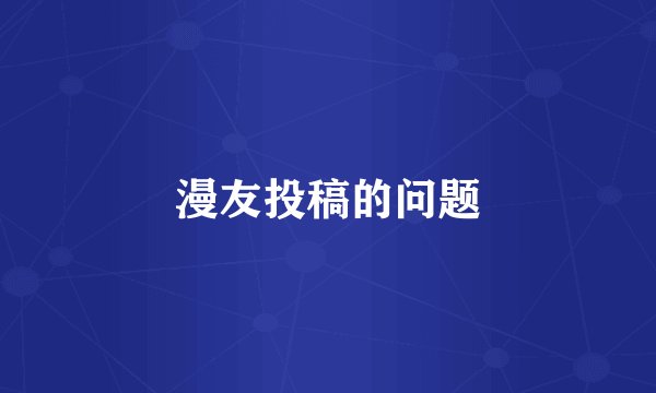 漫友投稿的问题
