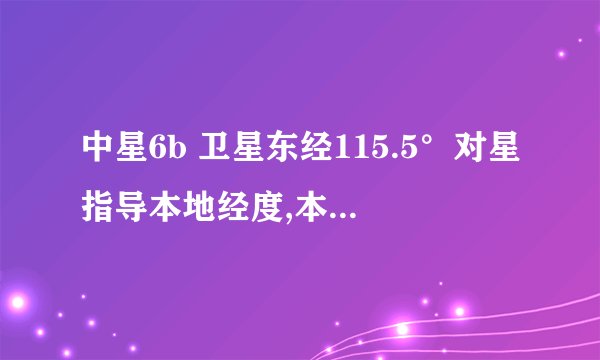 中星6b 卫星东经115.5°对星指导本地经度,本地纬度卫星经度填写