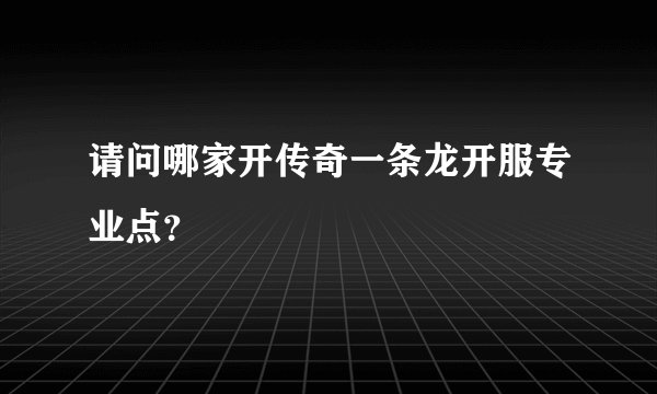 请问哪家开传奇一条龙开服专业点？