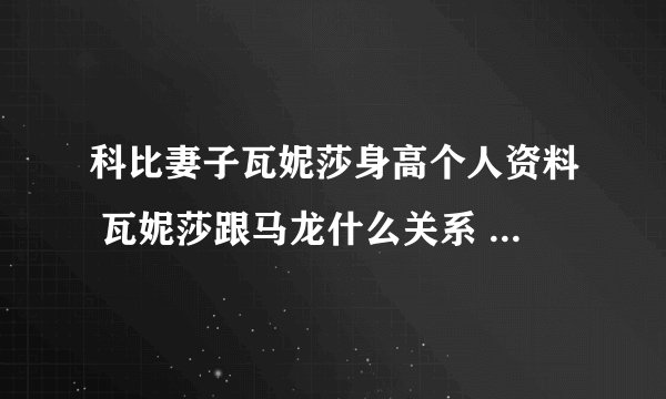 科比妻子瓦妮莎身高个人资料 瓦妮莎跟马龙什么关系 大尺度私房照