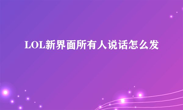 LOL新界面所有人说话怎么发