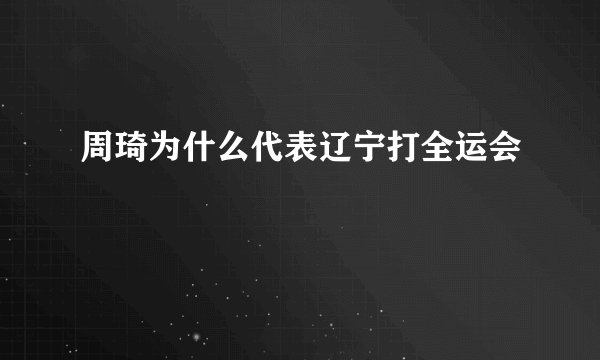 周琦为什么代表辽宁打全运会