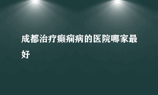 成都治疗癫痫病的医院哪家最好