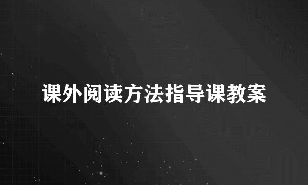 课外阅读方法指导课教案