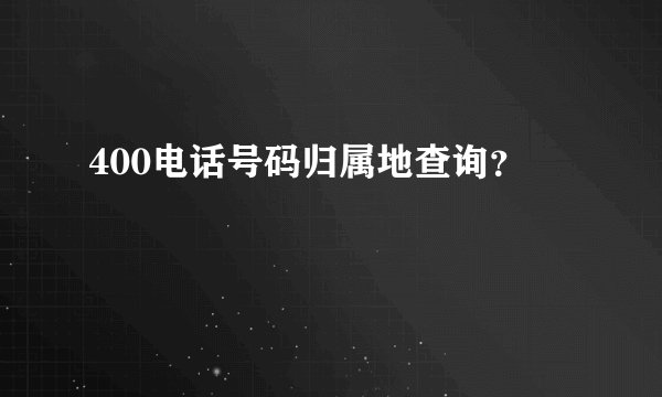400电话号码归属地查询？