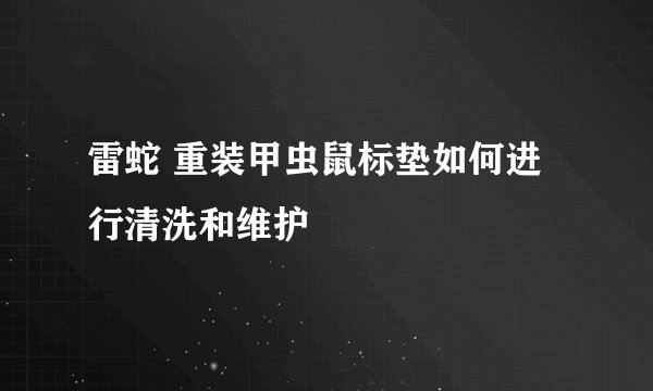 雷蛇 重装甲虫鼠标垫如何进行清洗和维护