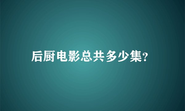 后厨电影总共多少集？