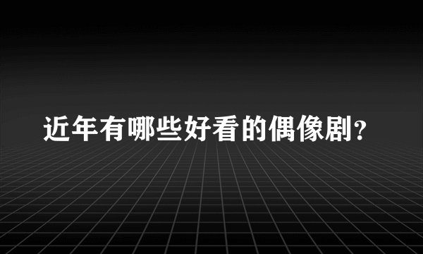 近年有哪些好看的偶像剧？