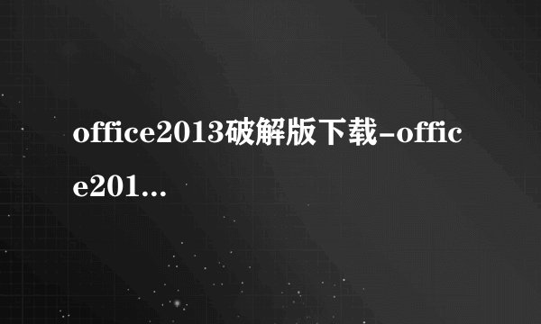 office2013破解版下载-office2013破解版