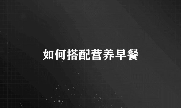 如何搭配营养早餐