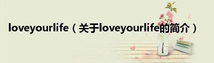 loveyourlife（关于loveyourlife的简介）