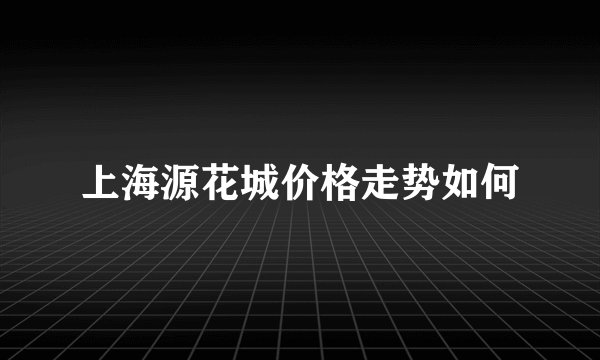 上海源花城价格走势如何