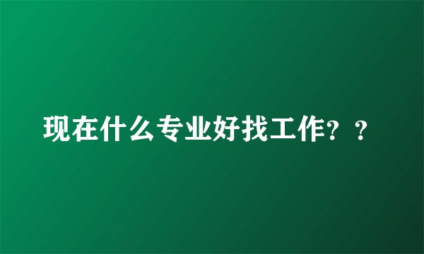 现在什么专业好找工作？？