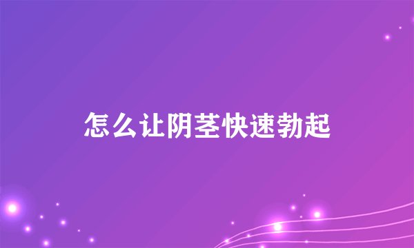 怎么让阴茎快速勃起